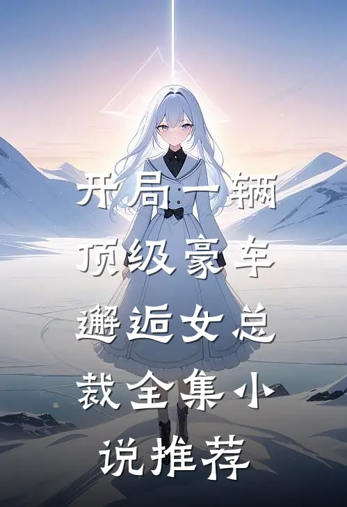 开局一辆顶级豪车,邂逅女总裁全集推荐免费阅读