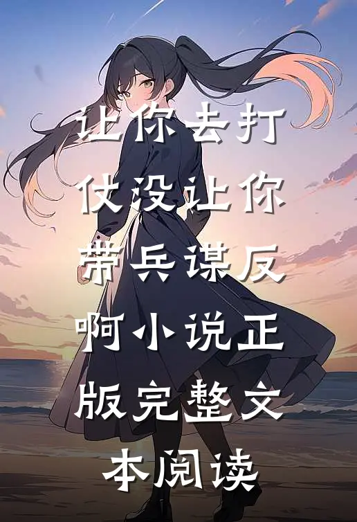 让你去打仗没让你带兵谋反啊小说正版完整文本阅读