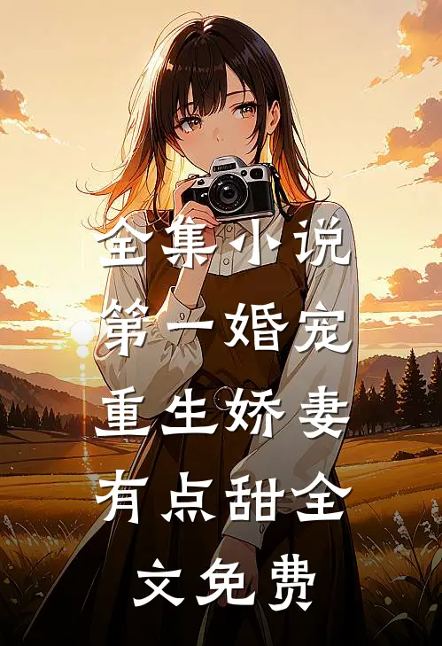 全集第一婚宠,重生娇妻有点甜全文免费