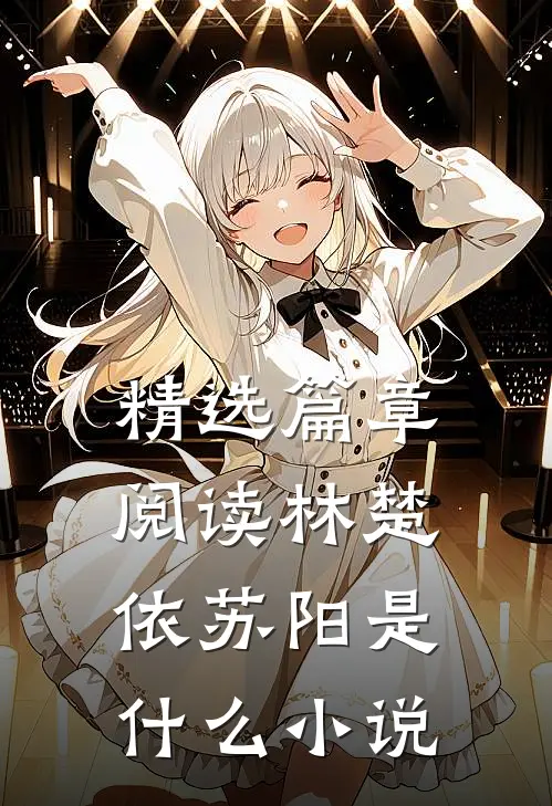 精选篇章阅读林楚依苏阳是什么小说
