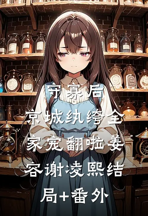 守寡后，京城纨绔全家宠翻啦姜容谢凌熙结局+番外