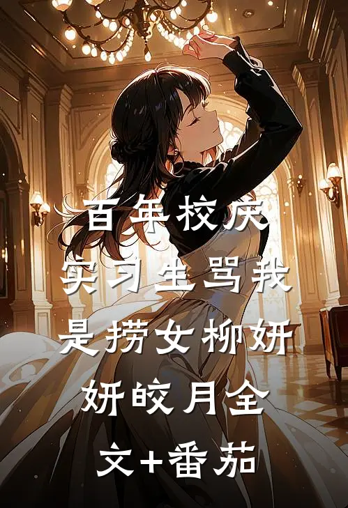 百年校庆，实习生骂我是捞女柳妍妍皎月全文+番茄
