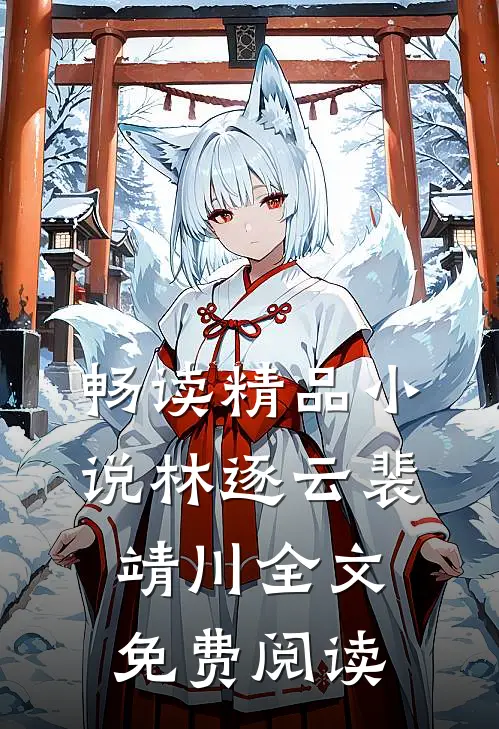 畅读精品小说林逐云裴靖川全文免费阅读