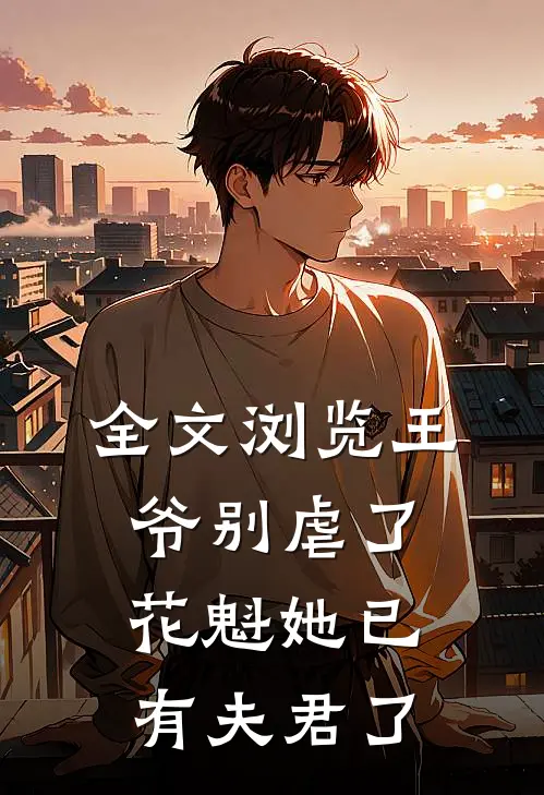 全文浏览王爷别虐了,花魁她已有夫君了免费