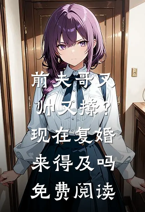 前夫哥又帅又撩?现在复婚来得及吗免费阅读全文
