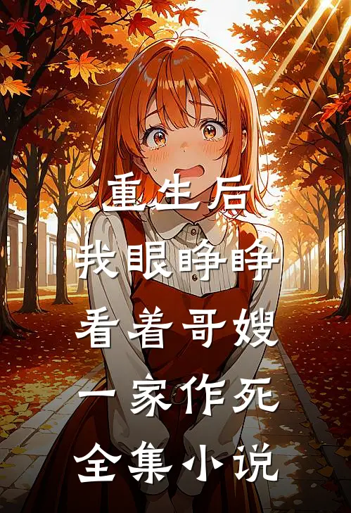 重生后,我眼睁睁看着哥嫂一家作死全集免费阅读
