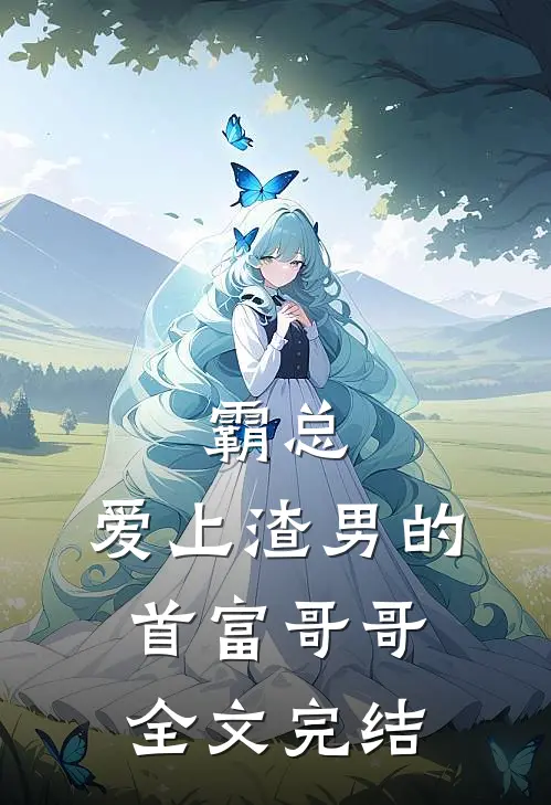 霸总：爱上渣男的首富哥哥全文完结