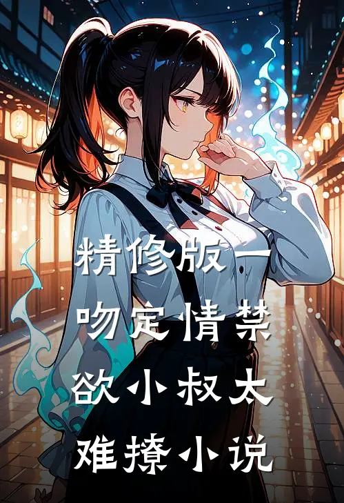 精修版一吻定情禁欲小叔太难撩小说