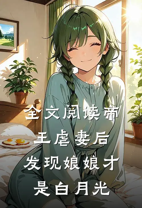 全文阅读帝王虐妻后,发现娘娘才是白月光