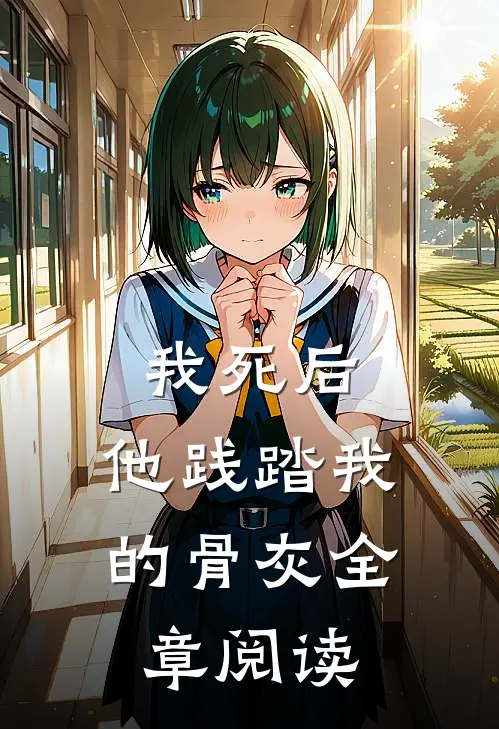 我死后,他践踏我的骨灰全章阅读免费