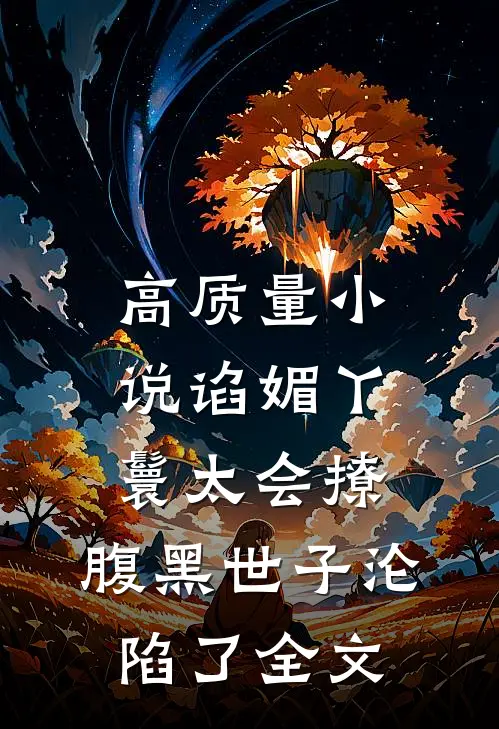 高质量小说谄媚丫鬟太会撩,腹黑世子沦陷了全文