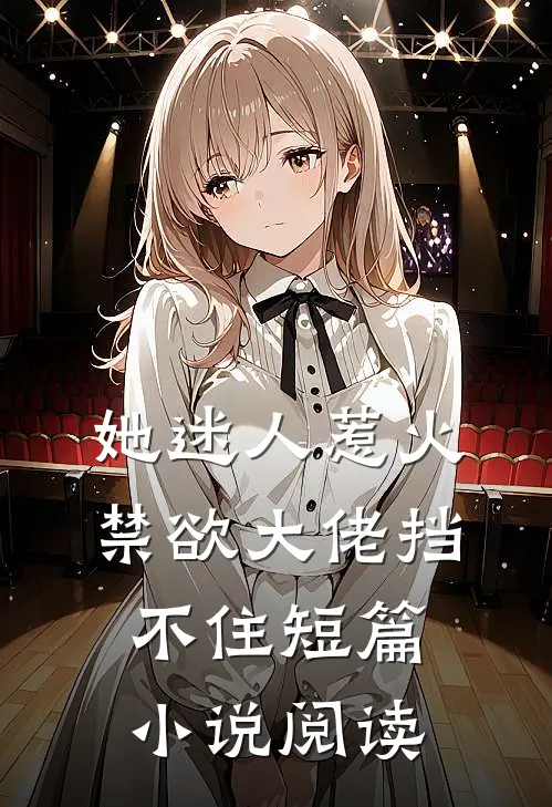 她迷人惹火,禁欲大佬挡不住短篇阅读
