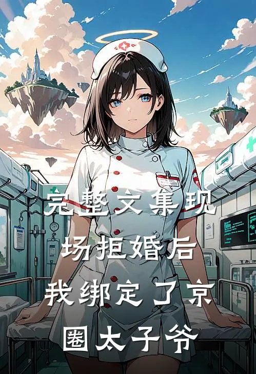 完整文集现场拒婚后，我绑定了京圈太子爷