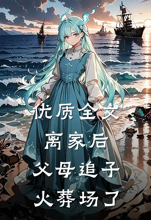 优质全文离家后，父母追子火葬场了