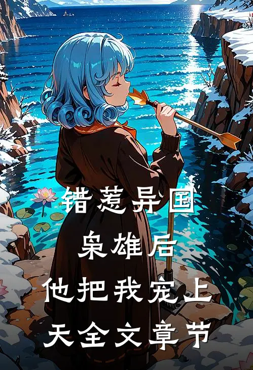 错惹异国枭雄后,他把我宠上天全文章节免费阅读