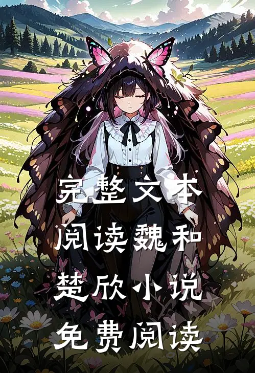 完整文本阅读魏和楚欣免费阅读无弹窗