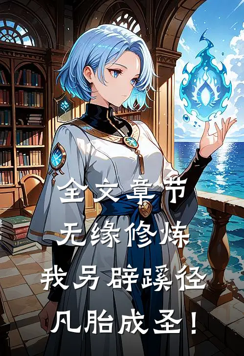 全文章节无缘修炼，我另辟蹊径凡胎成圣！