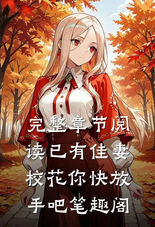 完整章节阅读已有佳妻,校花你快放手吧笔趣阁