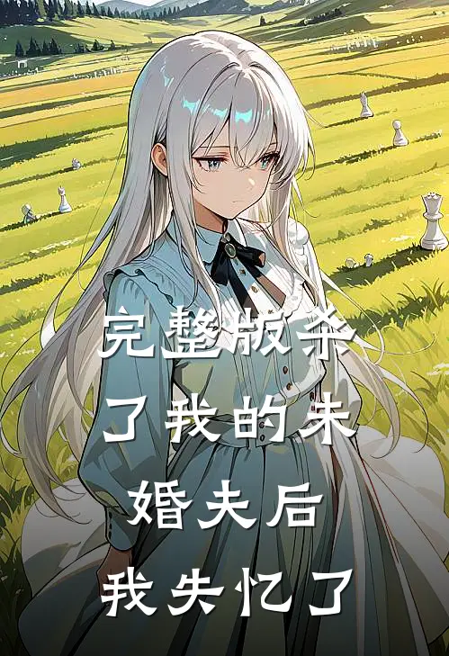 完整版杀了我的未婚夫后,我失忆了免费阅读