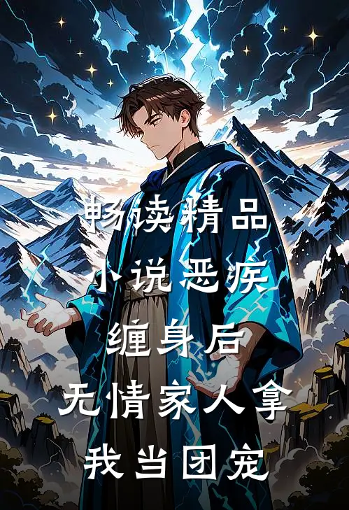 畅读精品小说恶疾缠身后，无情家人拿我当团宠