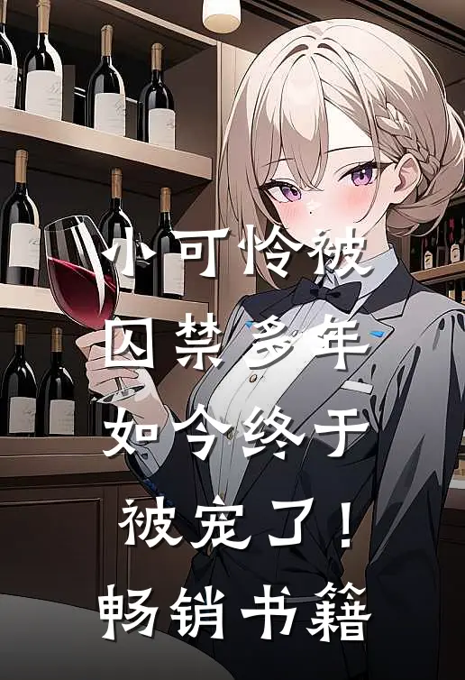 小可怜被囚禁多年,如今终于被宠了!畅销书籍免费阅读