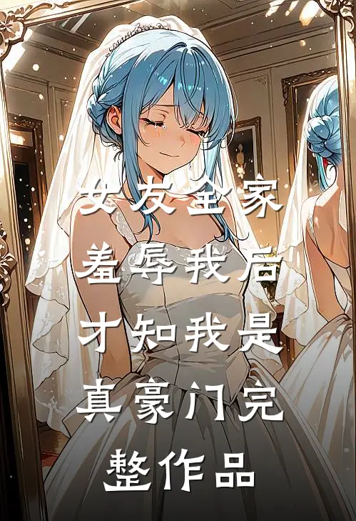 女友全家羞辱我后,才知我是真豪门完整作品在线观看