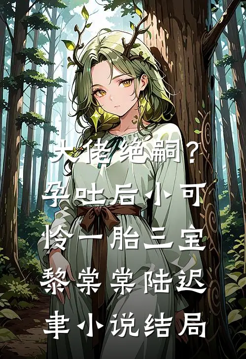 大佬绝嗣？孕吐后小可怜一胎三宝黎棠棠陆迟聿小说结局