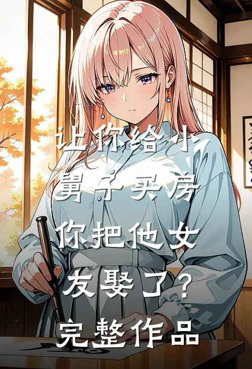 让你给小舅子买房,你把他女友娶了?完整作品