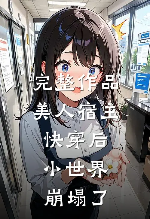 完整作品美人宿主快穿后,小世界崩塌了免费阅读