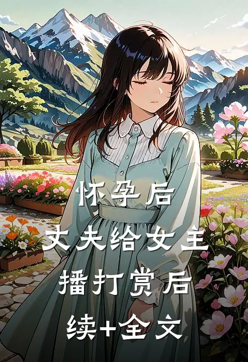 怀孕后，丈夫给女主播打赏后续+全文