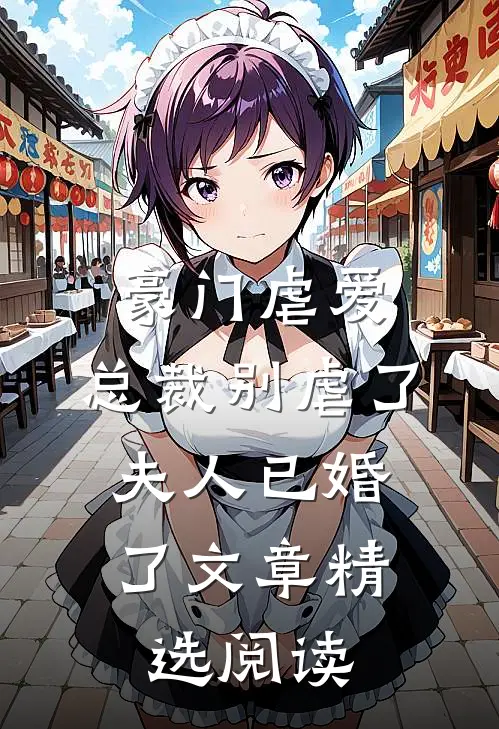 豪门虐爱总裁别虐了,夫人已婚了文章精选阅读全文