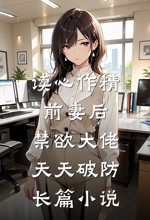 读心作精前妻后，禁欲大佬天天破防长篇小说