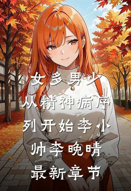 女多男少，从精神病序列开始(李小帅李晚晴)最新章节