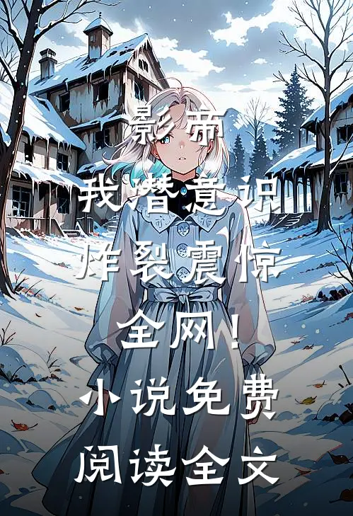 影帝我潜意识炸裂震惊全网!免费阅读全文最新