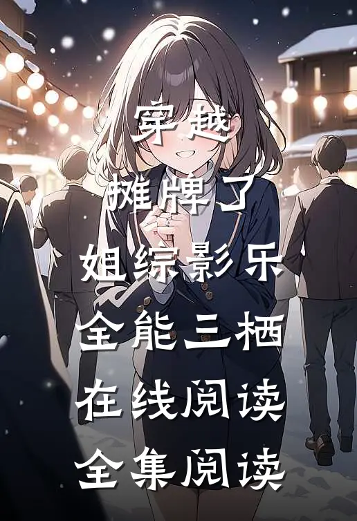 穿越:摊牌了,姐综影乐全能三栖在线阅读全集阅读