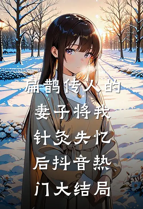 扁鹊传人的妻子将我针灸失忆后抖音热门大结局