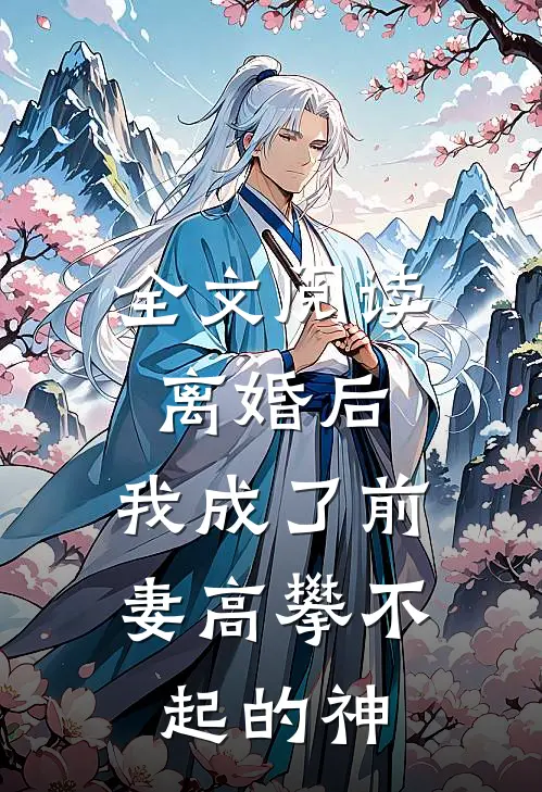 全文阅读离婚后,我成了前妻高攀不起的神明