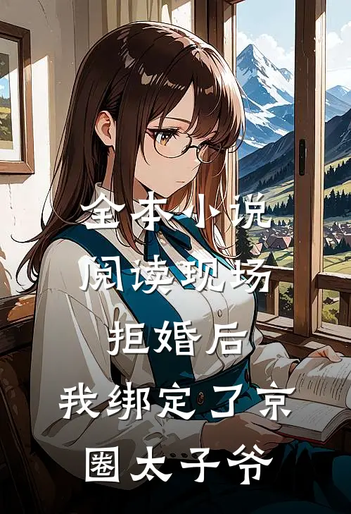 全本小说阅读现场拒婚后，我绑定了京圈太子爷