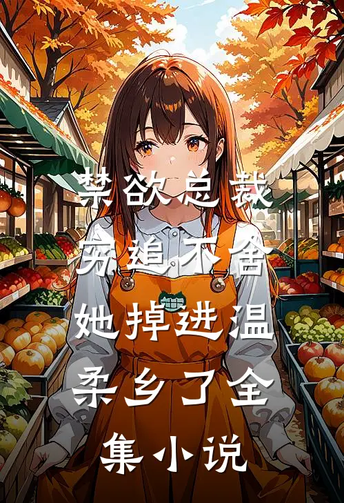 禁欲总裁穷追不舍,她掉进温柔乡了全集免费阅读