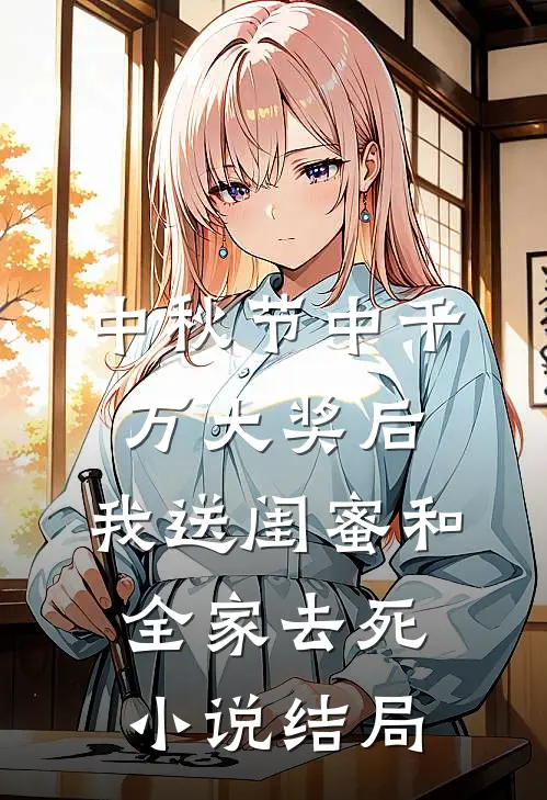 中秋节中千万大奖后，我送闺蜜和全家去死小说结局