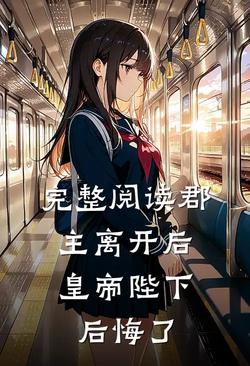 完整阅读郡主离开后，皇帝陛下后悔了