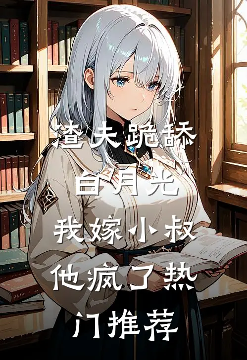 渣夫跪舔白月光,我嫁小叔他疯了热门推荐