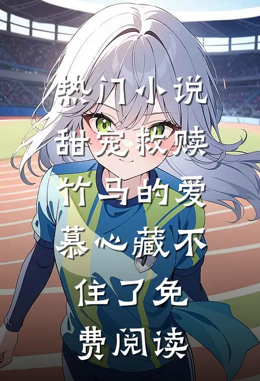 热门小说甜宠救赎:竹马的爱慕心藏不住了免费阅读