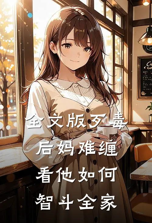 全文版歹毒后妈难缠,看他如何智斗全家的