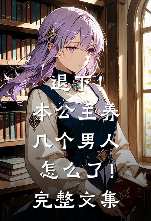 退下!本公主养几个男人怎么了!完整文集