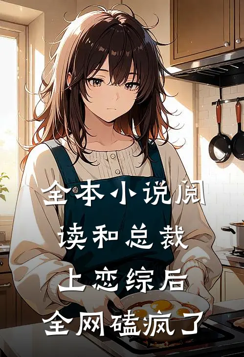 全本小说阅读和总裁上恋综后，全网磕疯了