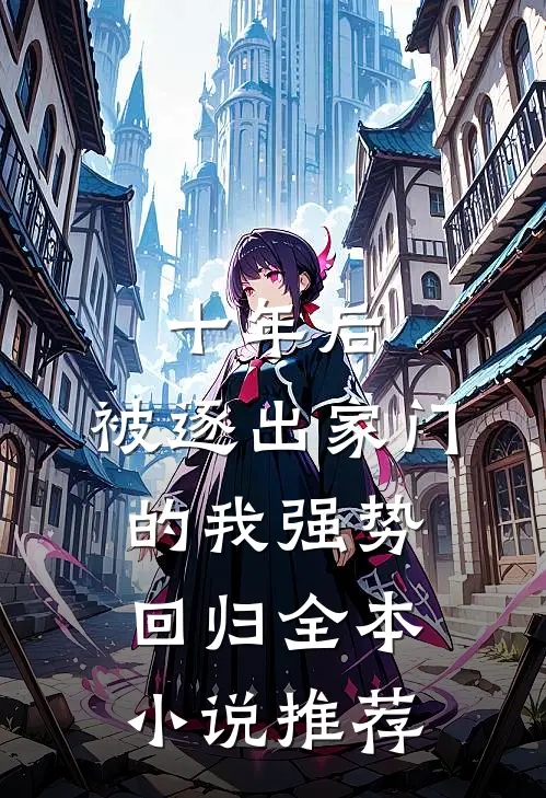十年后,被逐出家门的我强势回归全本推荐免费阅读