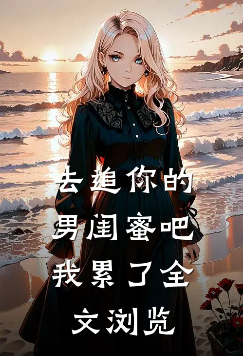 去追你的男闺蜜吧,我累了全文浏览免费阅读