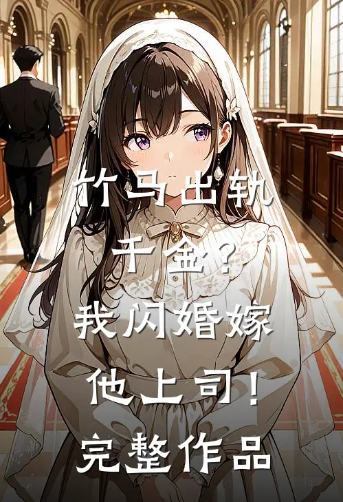 竹马出轨千金?我闪婚嫁他上司!完整作品免费阅读