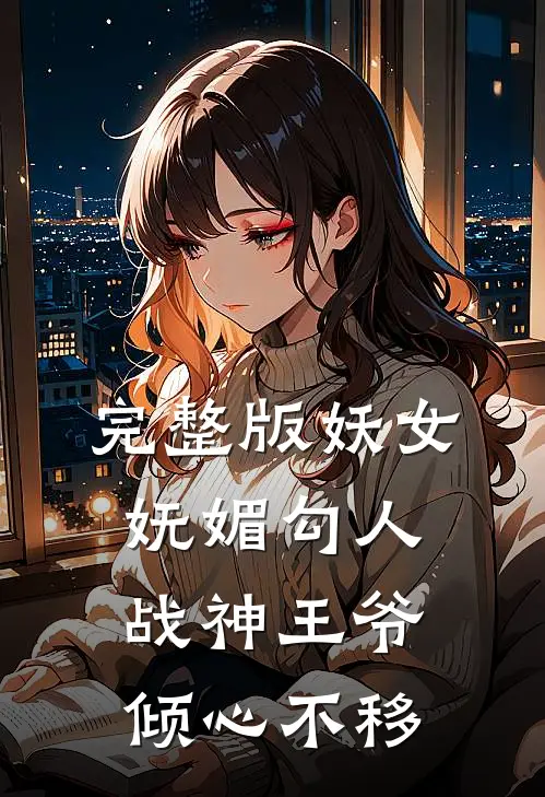完整版妖女妩媚勾人,战神王爷倾心不移在线观看
